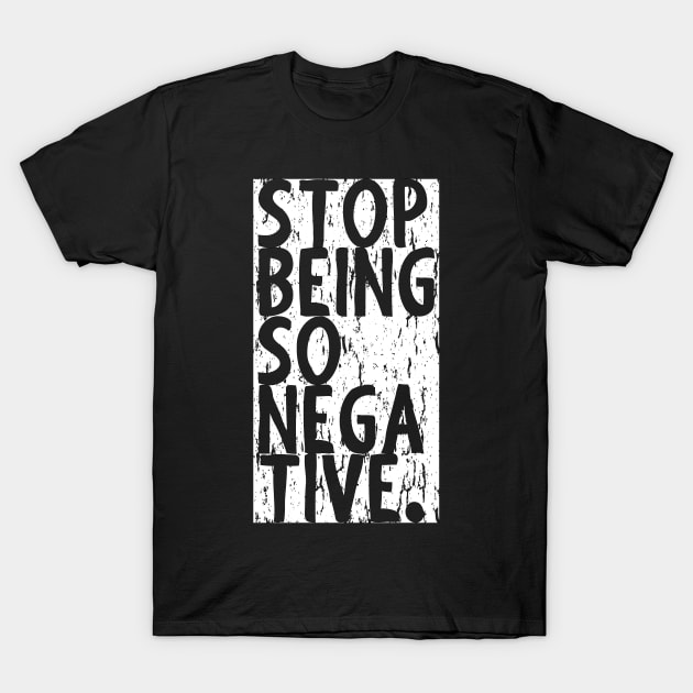 Stop Being So Negative T-Shirt by Muzehack